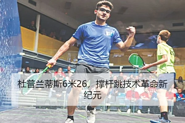 杜普兰蒂斯6米26，撑杆跳技术革命新纪元